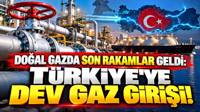 Doğal gazda son rakamlar geldi: Türkiye'ye dev gaz girişi