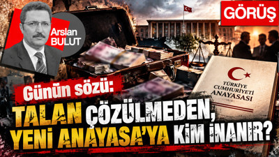 Günün sözü: Talan çözülmeden, Yeni Anayasa’ya kim inanır?