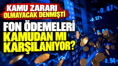 Kamu zararı olmayacak denmişti: Fon ödemeleri kamudan mı karşılanıyor?