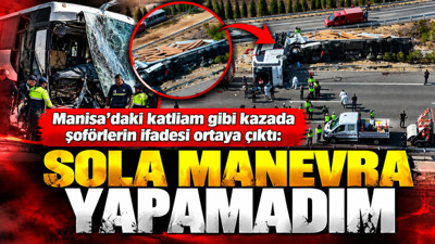 Manisa'daki katliam gibi kazada şoförlerin ifadesi ortaya çıktı: Sola manevra yapamadım