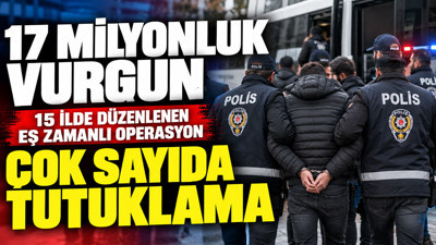 17 milyonluk vurgun, 15 ilde düzenlenen eş zamanlı operasyon: Çok sayıda tutuklama