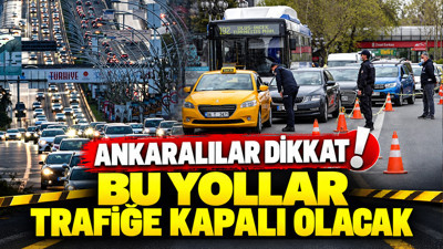 Ankaralılar dikkat: Bu yollar trafiğe kapalı olacak