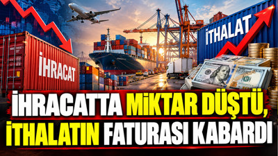İhracatta miktar düştü, ithalatın faturası kabardı