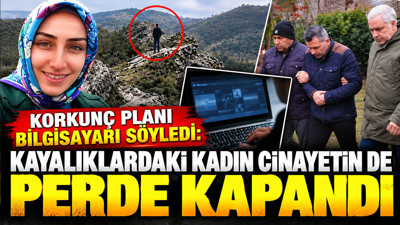 Korkunç planı bilgisayarı söyledi: Kayalıklardaki kadın cinayetinde perde kapandı