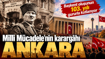 Milli Mücadele'nin karargâhı Ankara: Başkent oluşunun 103. yılı gururla kutlanıyor