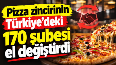 Pizza zincirinin Türkiye’deki 170 şubesi el değiştirdi