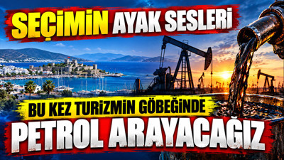 Seçimin ayak sesleri: Bu kez turizmin göbeğinde petrol arayacağız