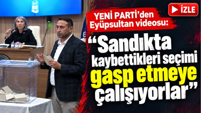 YENİ Parti’den Eyüpsultan videosu: “Sandıkta kaybettikleri seçimi gasp etmeye çalışıyorlar”