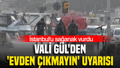 İstanbul'u sağanak vurdu: Vali Gül'den 'evden çıkmayın' uyarısı