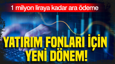 Yatırım fonları için yeni dönem: 1 milyon liraya kadar ara ödeme