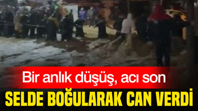 Bir anlık düşüş, acı son: Selde boğularak can verdi