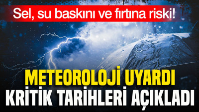Meteoroloji uyardı, kritik tarihleri açıkladı: Sel, su baskını ve fırtına riski