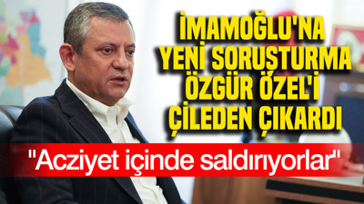 İmamoğlu'na yeni soruşturma Özgür Özel'i çileden çıkardı: Acziyet içinde saldırıyorlar