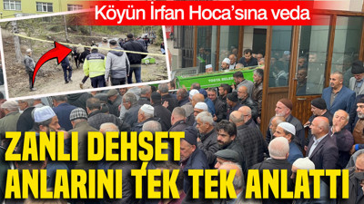 Köyün İrfan Hoca’sına veda: Zanlı dehşet anlarını tek tek anlattı