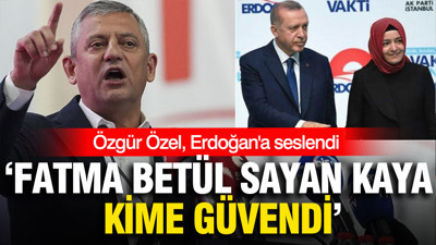 Özgür Özel, Erdoğan'a seslendi: 'Fatma Betül Sayan Kaya kime güvendi'