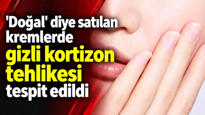 'Doğal' diye satılan kremlerde gizli kortizon tehlikesi tespit edildi