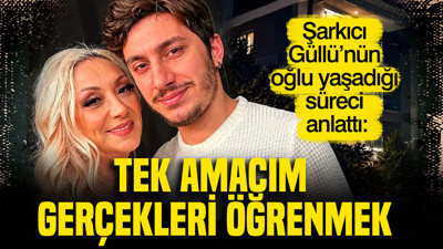 Şarkıcı Güllü’nün oğlu yaşadığı süreci anlattı: "Tek amacım gerçekleri öğrenmek"