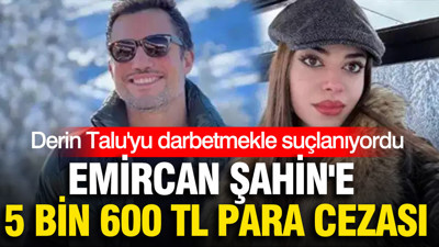 Derin Talu'yu darbetmekle suçlanan Emircan Şahin'e 5 bin 600 TL para cezası
