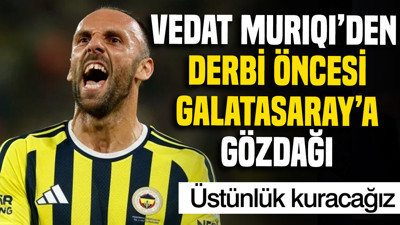 Vedat Muriqi'den derbi öncesi Galatasaray'a gözdağı: Üstünlük kuracağız