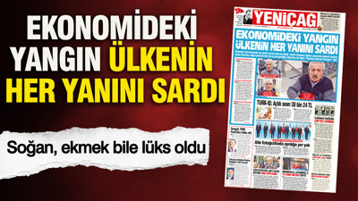 YENİÇAĞ Gazetesi: Ekonomideki yangın ülkenin her yanını sardı