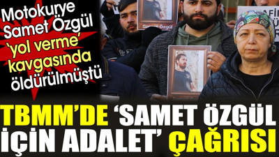 TBMM’de 'Samet Özgül için adalet' çağrısı. Motokurye Samet Özgül yol verme kavgasında öldürülmüştü