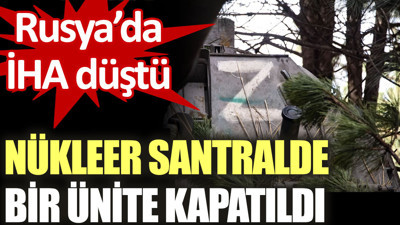 Rusya’da İHA düştü. Nükleer santralde bir ünite kapatıldı