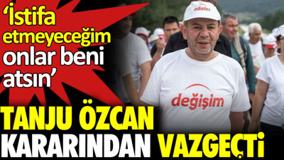 Tanju Özcan kararından vazgeçti. ‘İstifa etmeyeceğim onlar beni atsın’