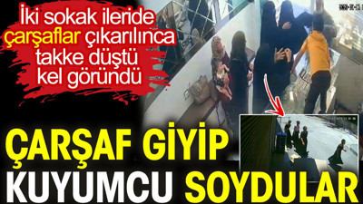 Çarşaf giyip kuyumcu soydular. Çarşaflar çıkarılınca takke düştü kel göründü