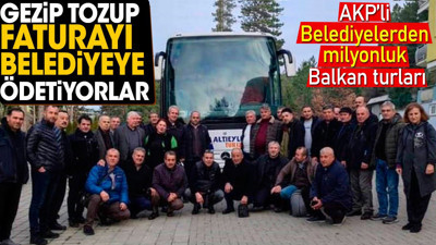 Gezip tozup faturayı belediyeye ödetiyorlar. AKP'li Belediyelerden milyonluk turlar