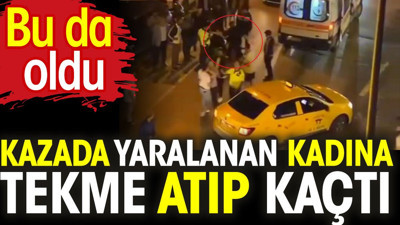 Kazada yaralanan kadına tekme atıp kaçtı. Bu da oldu