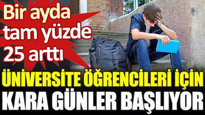 Üniversite öğrencileri için kara günler başlıyor. Bir ayda tam yüzde 25 arttı