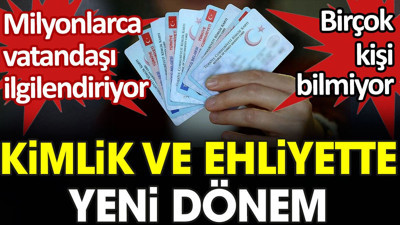 Kimlik ve ehliyette yeni dönem. Milyonlarca vatandaşı ilgilendiriyor