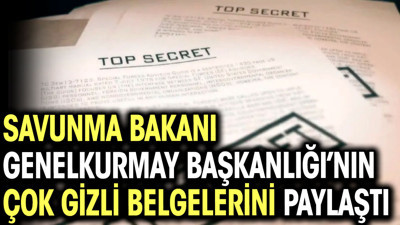 Savunma Bakanı Genelkurmay Başkanlığı’nın gizli belgelerini paylaştı