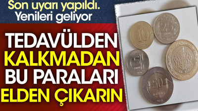 Son uyarı yapıldı. Tedavülden kalkmadan bu paraları elden çıkarın