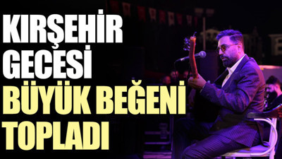 Kırşehir Gecesi büyük beğeni topladı