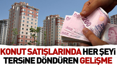 Konut satışlarında her şeyi tersine döndüren gelişme
