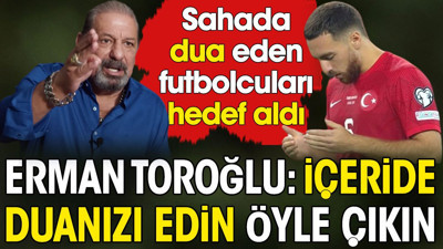 Erman Toroğlu sahada dua eden futbolcuları hedef aldı: İçeride duanızı edin öyle çıkın
