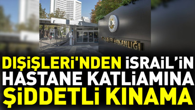 Dışişleri'nden İsrail’in hastane katliamına şiddetli kınama