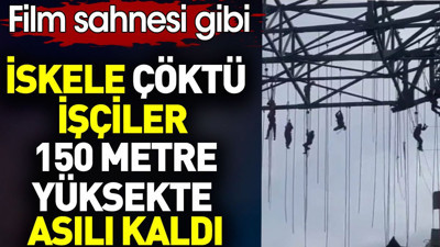 İskele çöktü. İşçiler 150 metre yüksekte asılı kaldı. Film sahnesi gibi