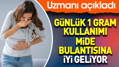 Uzmanı açıkladı: Günlük 1 gram kullanımı mide bulantısına iyi geliyor