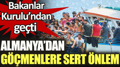Almanya'dan göçmenlere sert önlem. Bakanlar Kurulu'ndan geçti