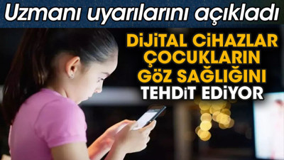 Dijital cihazlar çocukların göz sağlığını tehdit ediyor. Uzmanı uyarılarını açıkladı