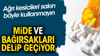 Ağrı kesicileri sakın böyle kullanmayın. Mide ve bağırsakları delip geçiyor