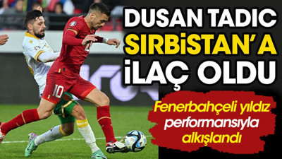 Dusan Tadic, Sırbistan'a ilaç oldu. 24 yıl sonra gelen mutluluk