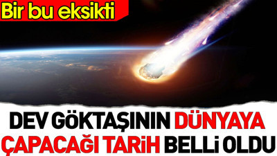 Dev göktaşının dünyaya çarpacağı tarih belli oldu. Bir bu eksikti