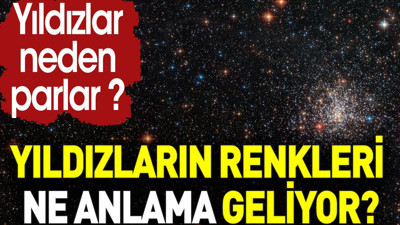 Yıldızların renkleri ne anlama geliyor? Yıldızlar neden parlar ?