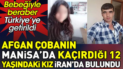 Afgan çobanın Manisa'da kaçırdığı 12 yaşındaki kız İran'da bulundu