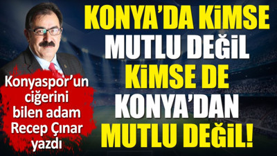 Konyaspor’da kimse mutlu değil, kimse de Konyaspor’dan mutlu değil! Recep Çınar yazdı