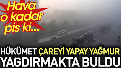 Hava o kadar pis ki.. Hükümet çareyi yapay yağmur yağdırmakta buldu