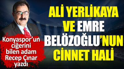 Ali Yerlikaya ve Emre Belözoğlu’nun cinnet hali! Recep Çınar yazdı